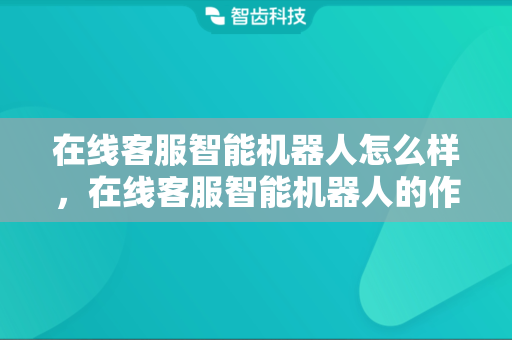 在线客服智能机器人怎么样，在线客服智能机器人的作用有哪些