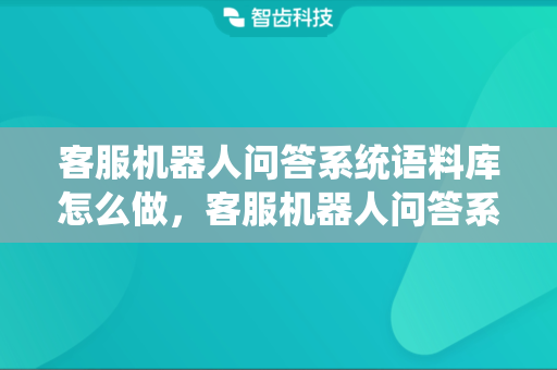客服机器人问答系统语料库怎么做，客服机器人问答系统怎么样