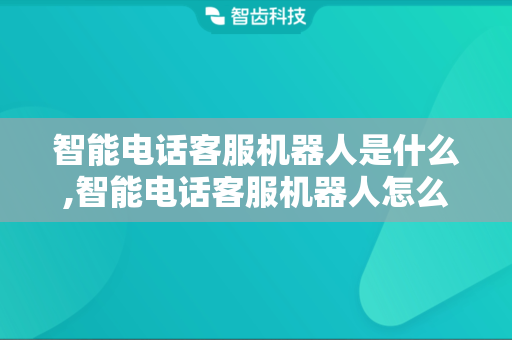 智能电话客服机器人是什么,智能电话客服机器人怎么用
