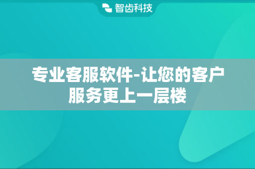 专业客服软件-让您的客户服务更上一层楼