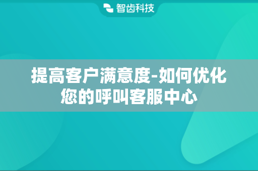 提高客户满意度-如何优化您的呼叫客服中心