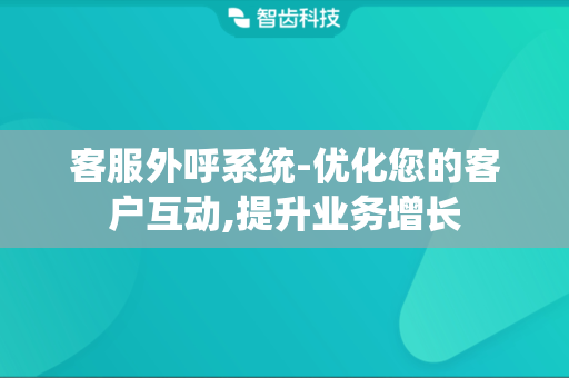 客服外呼系统-优化您的客户互动,提升业务增长