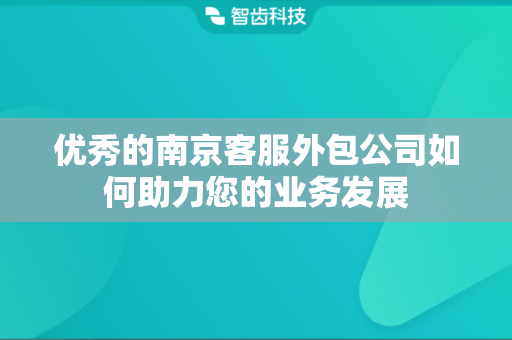优秀的南京客服外包公司如何助力您的业务发展