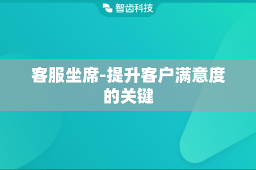 客服坐席-提升客户满意度的关键 客服坐席-提升客户满意度的关键