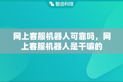 网上客服机器人可靠吗，网上客服机器人是干嘛的