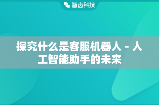 探究什么是客服机器人 - 人工智能助手的未来