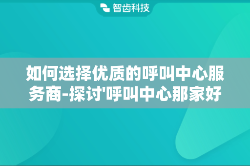 如何选择优质的呼叫中心服务商-探讨'呼叫中心那家好'