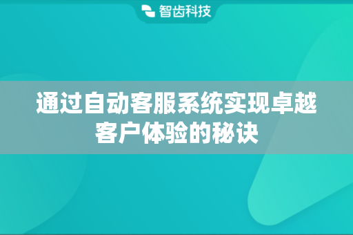通过自动客服系统实现卓越客户体验的秘诀