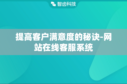 提高客户满意度的秘诀-网站在线客服系统