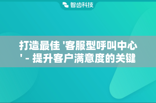 打造最佳 '客服型呼叫中心' - 提升客户满意度的关键