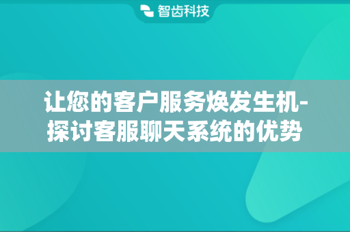 让您的客户服务焕发生机-探讨客服聊天系统的优势