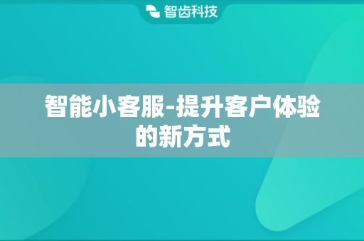 智能小客服-提升客户体验的新方式