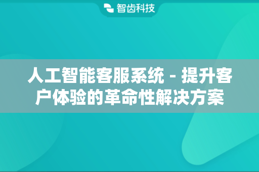 人工智能客服系统 - 提升客户体验的革命性解决方案