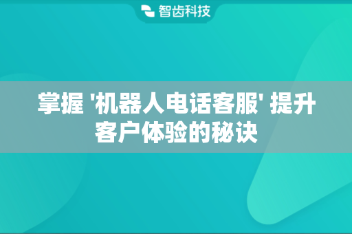 掌握 '机器人电话客服' 提升客户体验的秘诀
