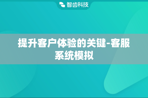 提升客户体验的关键-客服系统模拟
