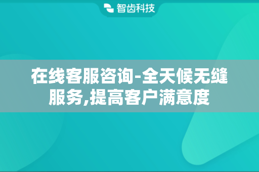 在线客服咨询-全天候无缝服务,提高客户满意度