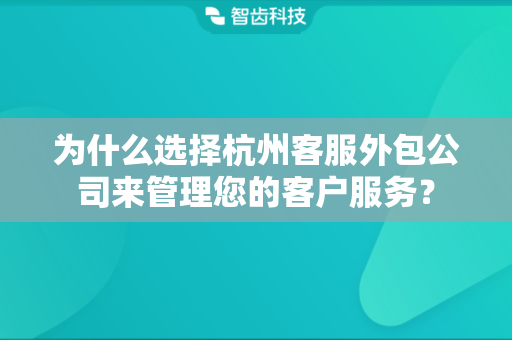 为什么选择杭州客服外包公司来管理您的客户服务？
