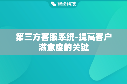 第三方客服系统-提高客户满意度的关键