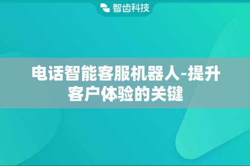 电话智能客服机器人-提升客户体验的关键