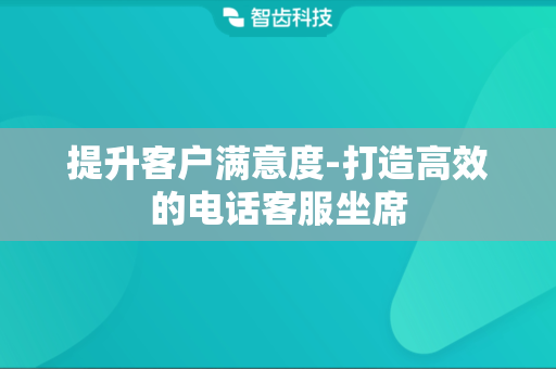 提升客户满意度-打造高效的电话客服坐席