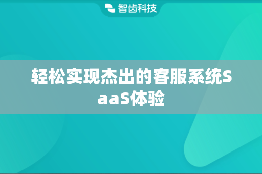 轻松实现杰出的客服系统SaaS体验