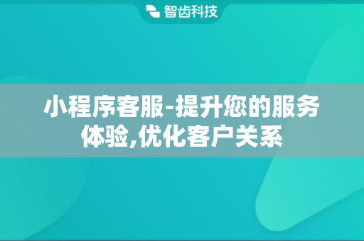 小程序客服-提升您的服务体验,优化客户关系