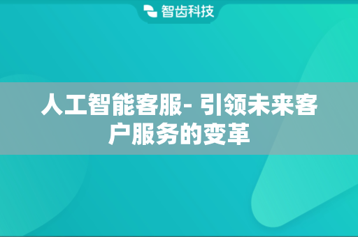人工智能客服- 引领未来客户服务的变革