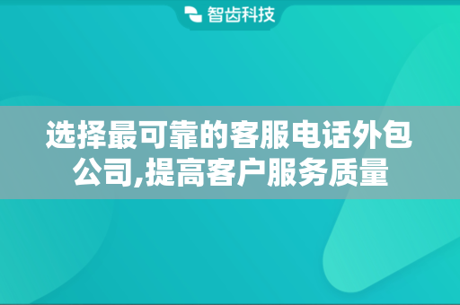 选择最可靠的客服电话外包公司,提高客户服务质量