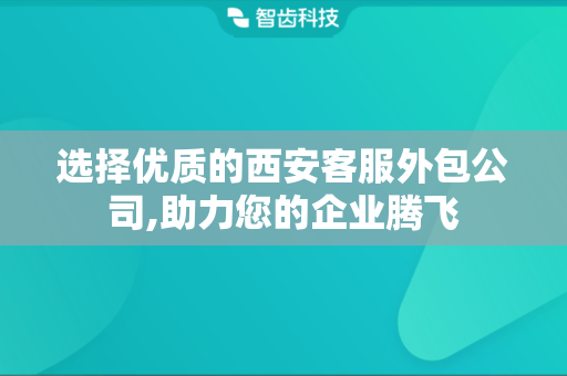 选择优质的西安客服外包公司,助力您的企业腾飞
