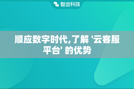 顺应数字时代,了解 '云客服平台' 的优势