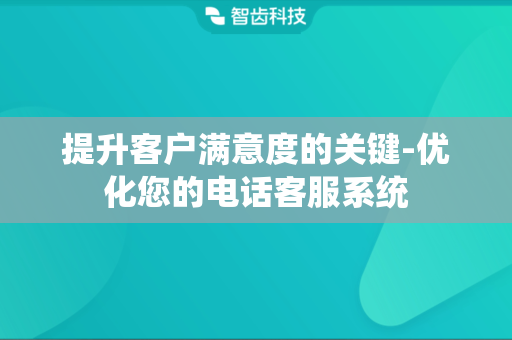 提升客户满意度的关键-优化您的电话客服系统