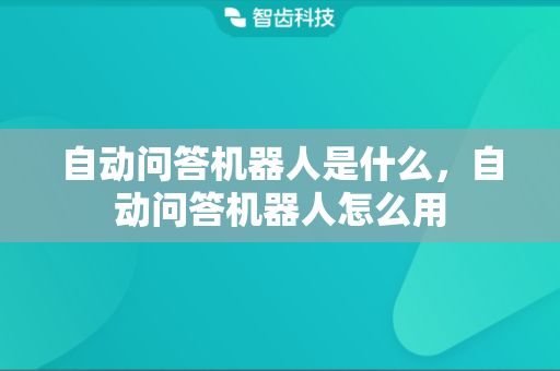 自动问答机器人是什么，自动问答机器人怎么用