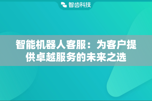 智能机器人客服：为客户提供卓越服务的未来之选