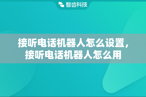 接听电话机器人怎么设置，接听电话机器人怎么用
