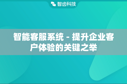 智能客服系统 - 提升企业客户体验的关键之举