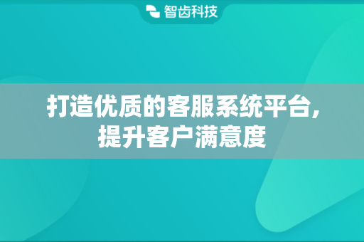 打造优质的客服系统平台,提升客户满意度
