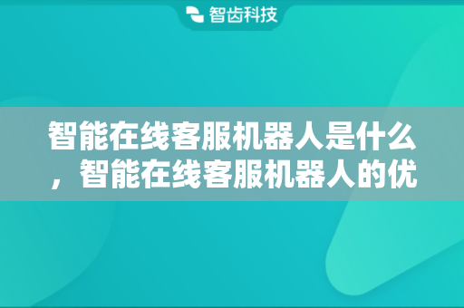 智能在线客服机器人是什么，智能在线客服机器人的优点有哪些
