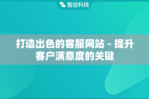 打造出色的客服网站 - 提升客户满意度的关键