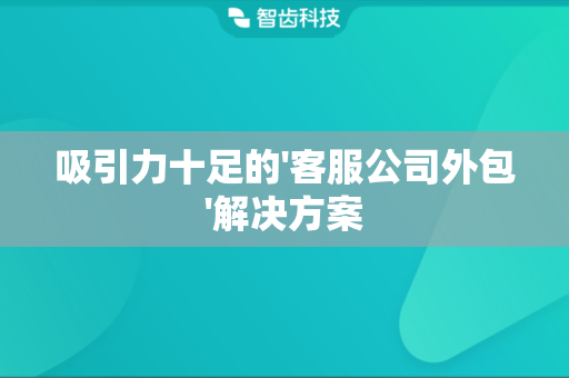 吸引力十足的'客服公司外包'解决方案