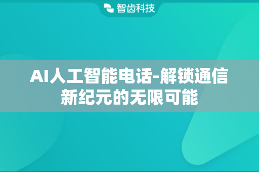 AI人工智能电话-解锁通信新纪元的无限可能