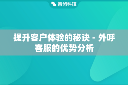 提升客户体验的秘诀 - 外呼客服的优势分析