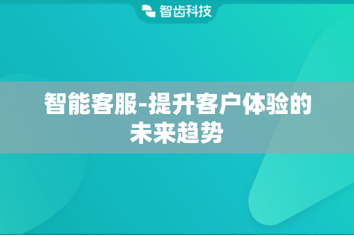 智能客服-提升客户体验的未来趋势