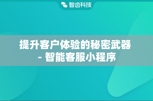 提升客户体验的秘密武器 - 智能客服小程序