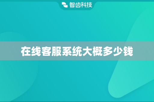 在线客服系统大概多少钱