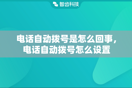 电话自动拨号是怎么回事，电话自动拨号怎么设置