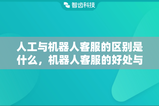 人工与机器人客服的区别是什么，机器人客服的好处与缺点