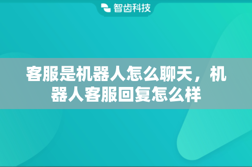 客服是机器人怎么聊天，机器人客服回复怎么样