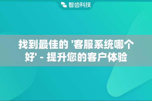 找到最佳的 '客服系统哪个好' - 提升您的客户体验