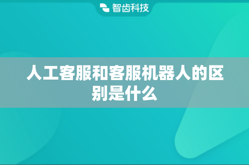 人工客服和客服机器人的区别是什么