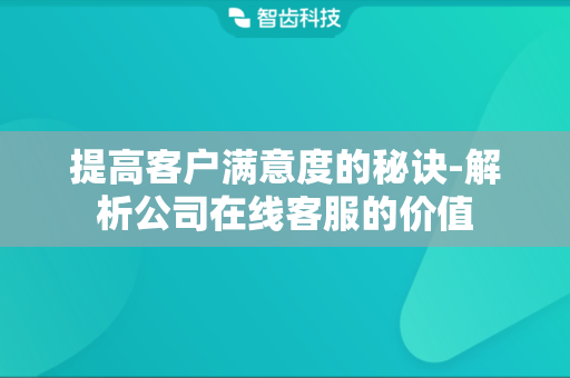 提高客户满意度的秘诀-解析公司在线客服的价值